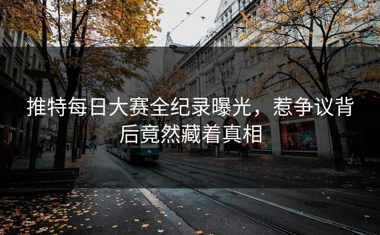 推特每日大赛全纪录曝光，惹争议背后竟然藏着真相