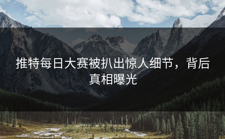 推特每日大赛被扒出惊人细节，背后真相曝光