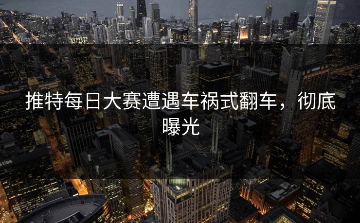 推特每日大赛遭遇车祸式翻车，彻底曝光