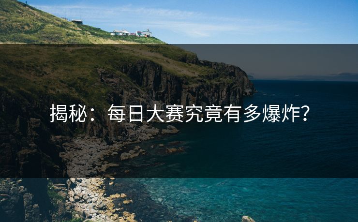 揭秘：每日大赛究竟有多爆炸？