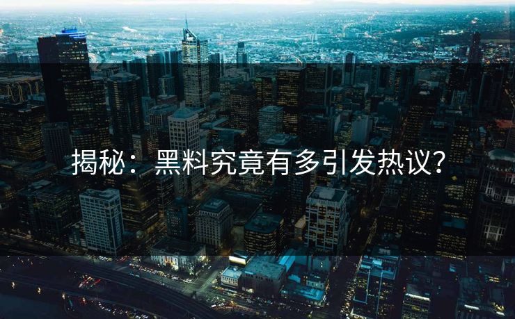 揭秘：黑料究竟有多引发热议？