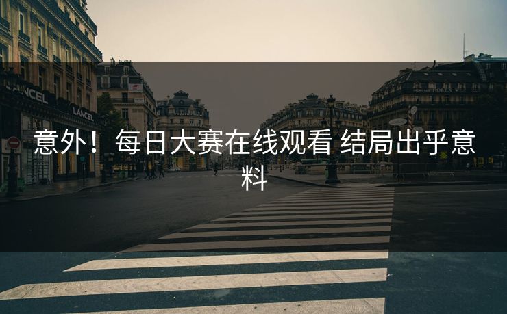 意外！每日大赛在线观看 结局出乎意料