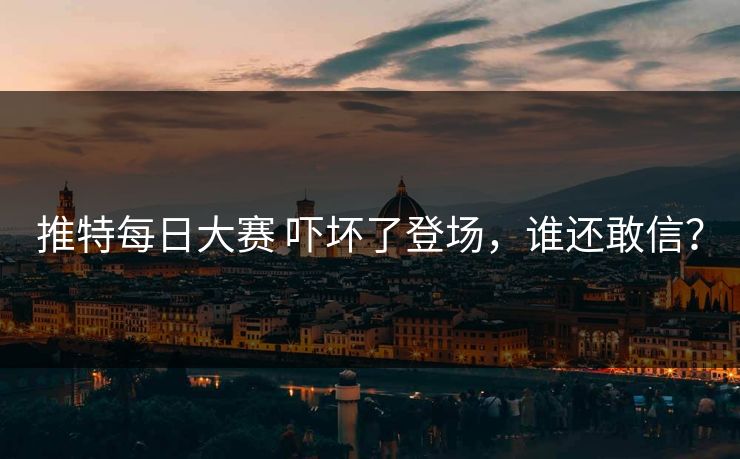 推特每日大赛 吓坏了登场，谁还敢信？