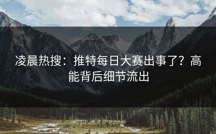 凌晨热搜：推特每日大赛出事了？高能背后细节流出