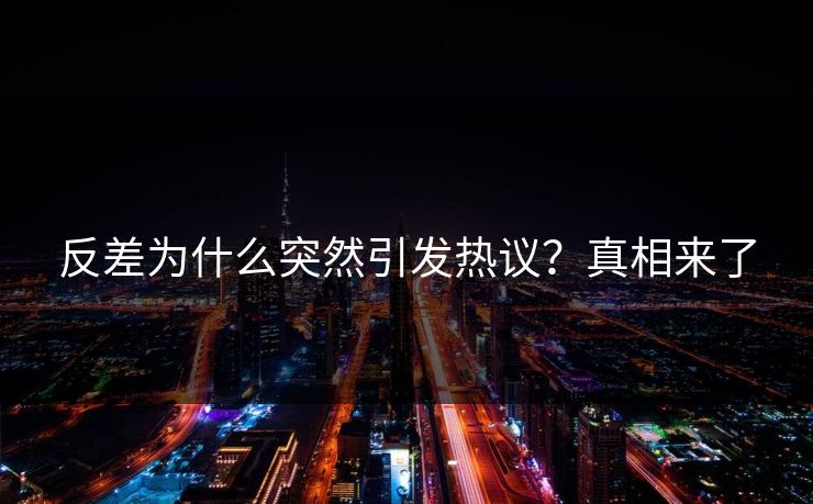 反差为什么突然引发热议？真相来了