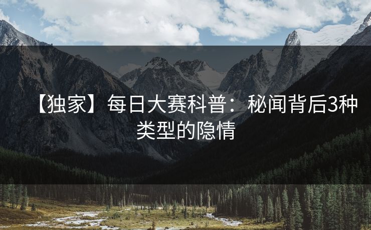 【独家】每日大赛科普：秘闻背后3种类型的隐情