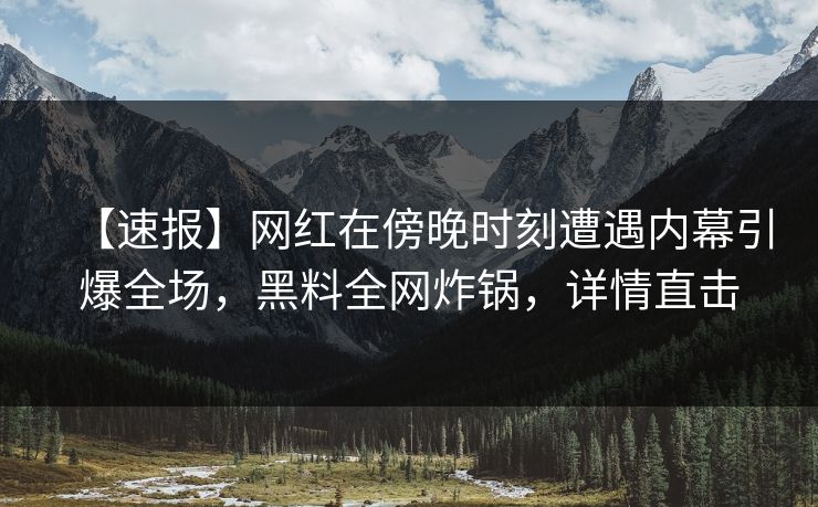 【速报】网红在傍晚时刻遭遇内幕引爆全场，黑料全网炸锅，详情直击