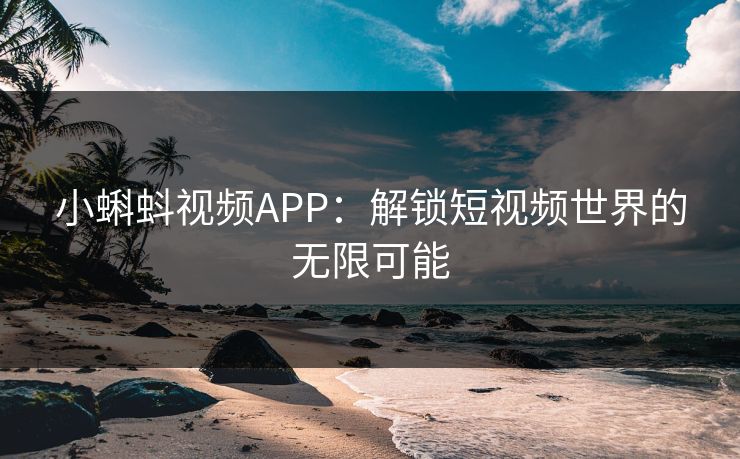 小蝌蚪视频APP：解锁短视频世界的无限可能
