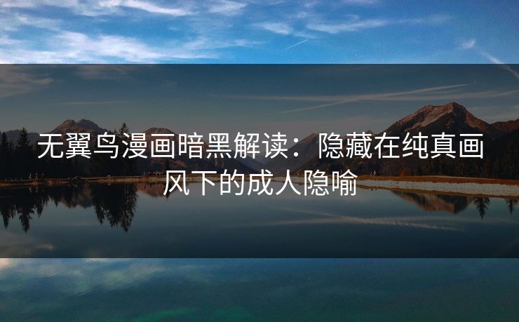 无翼鸟漫画暗黑解读：隐藏在纯真画风下的成人隐喻