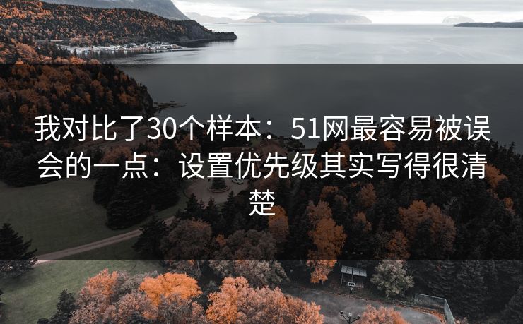 我对比了30个样本：51网最容易被误会的一点：设置优先级其实写得很清楚